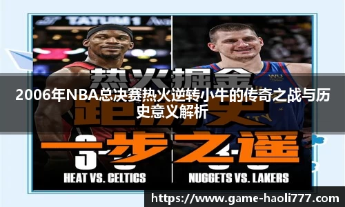 2006年NBA总决赛热火逆转小牛的传奇之战与历史意义解析